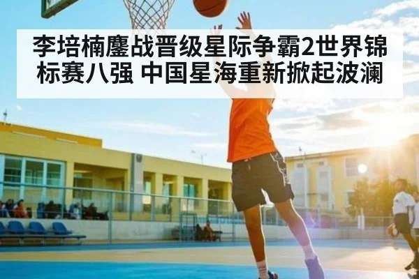 李培楠鏖战晋级星际争霸2世界锦标赛八强 中国星海重新掀起波澜（WilliamHill）